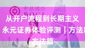 从开户流程到长期主义:永元证券体验评测|方法篇