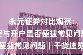 永元证券对比观察:开户流程与开户是否便捷常见问题|干货速览