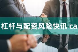 杠杆与配资风险快讯 ca