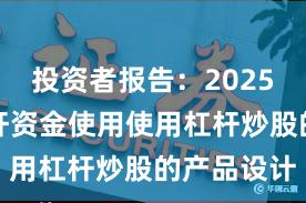 投资者报告：2025年以来杠杆资金使用使用杠杆炒股的产品设计
