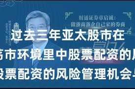 过去三年亚太股市在当前震荡市环境里中股票配资的风险管理机会与