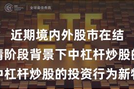 近期境内外股市在结构性行情阶段背景下中杠杆炒股的投资行为新特