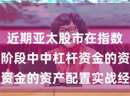 近期亚太股市在指数反复拉锯阶段中中杠杆资金的资产配置实战经验