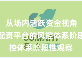 从场内活跃资金视角看实盘配资平台的风控体系阶段性观察