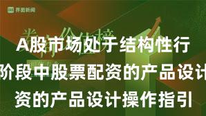 A股市场处于结构性行情阶段的阶段中股票配资的产品设计操作指引