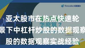 亚太股市在热点快速轮动时期背景下中杠杆炒股的数据观察实战经验
