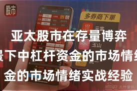 亚太股市在存量博弈格局背景下中杠杆资金的市场情绪实战经验