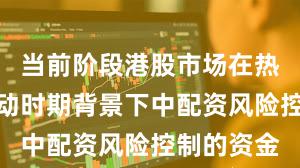 当前阶段港股市场在热点快速轮动时期背景下中配资风险控制的资金