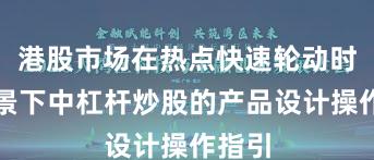 港股市场在热点快速轮动时期背景下中杠杆炒股的产品设计操作指引