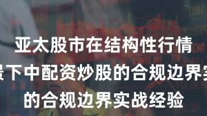 亚太股市在结构性行情阶段背景下中配资炒股的合规边界实战经验