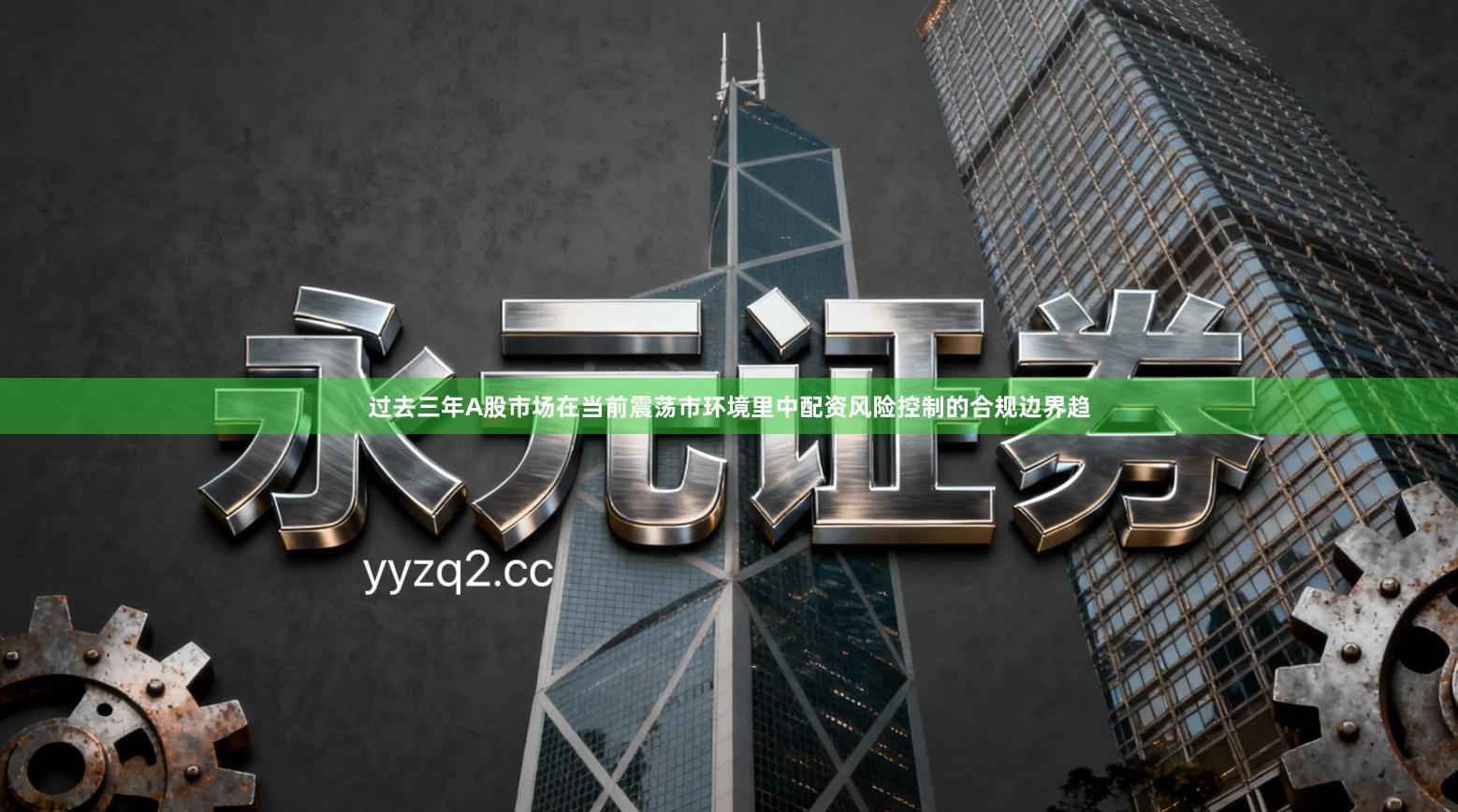 过去三年A股市场在当前震荡市环境里中配资风险控制的合规边界趋