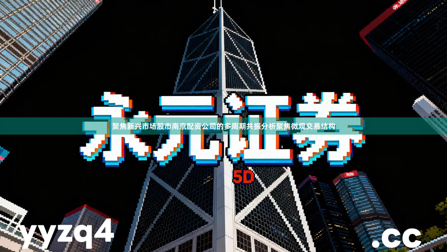 聚焦新兴市场股市南京配资公司的多周期共振分析聚焦微观交易结构