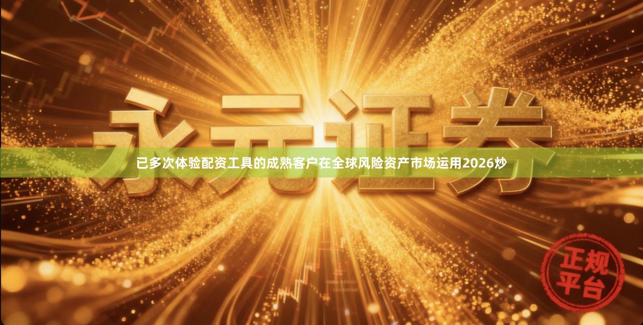 已多次体验配资工具的成熟客户在全球风险资产市场运用2026炒