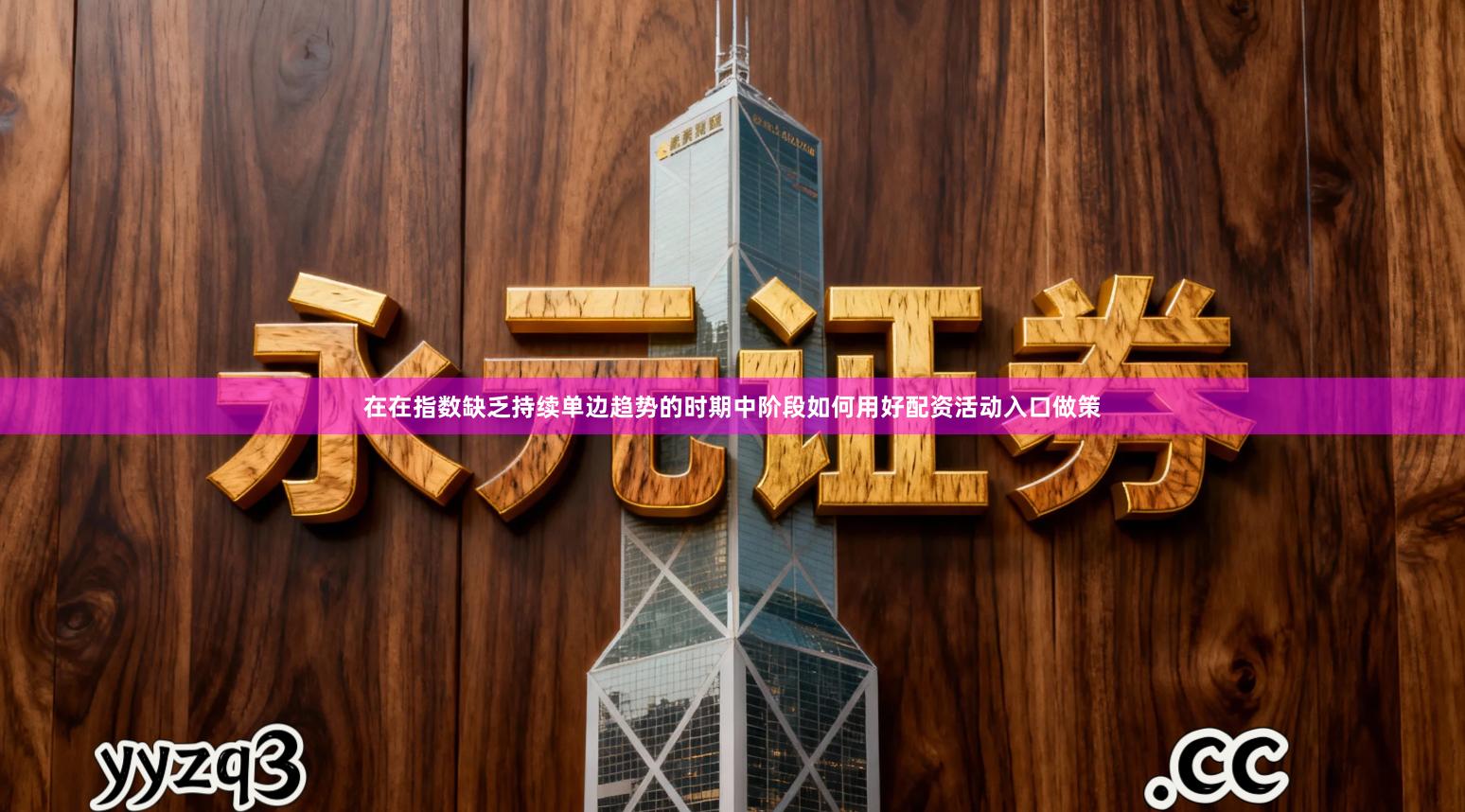 在在指数缺乏持续单边趋势的时期中阶段如何用好配资活动入口做策