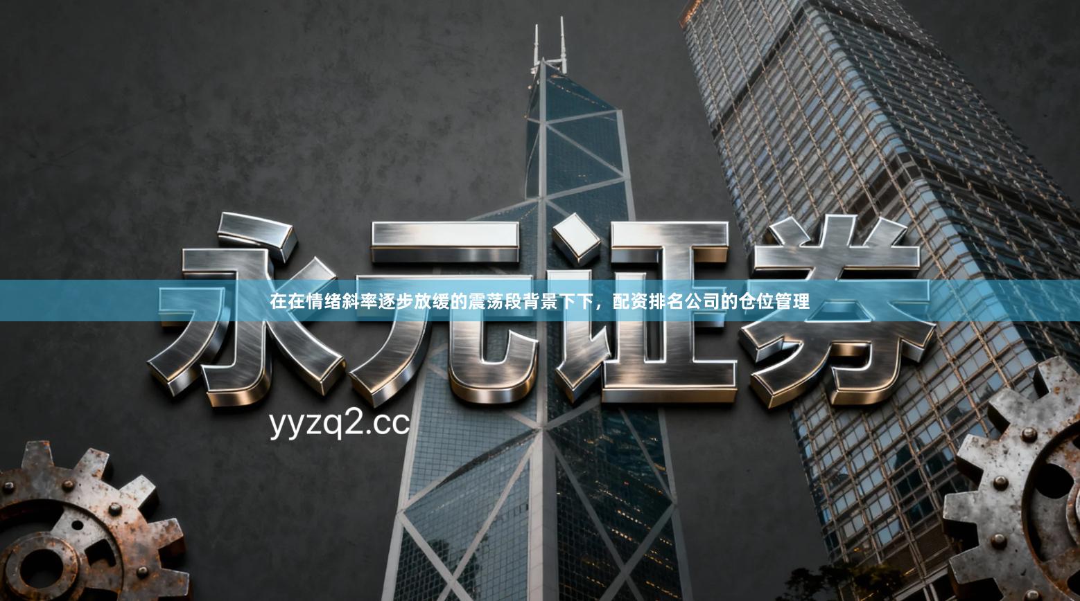 在在情绪斜率逐步放缓的震荡段背景下下,配资排名公司的仓位管理