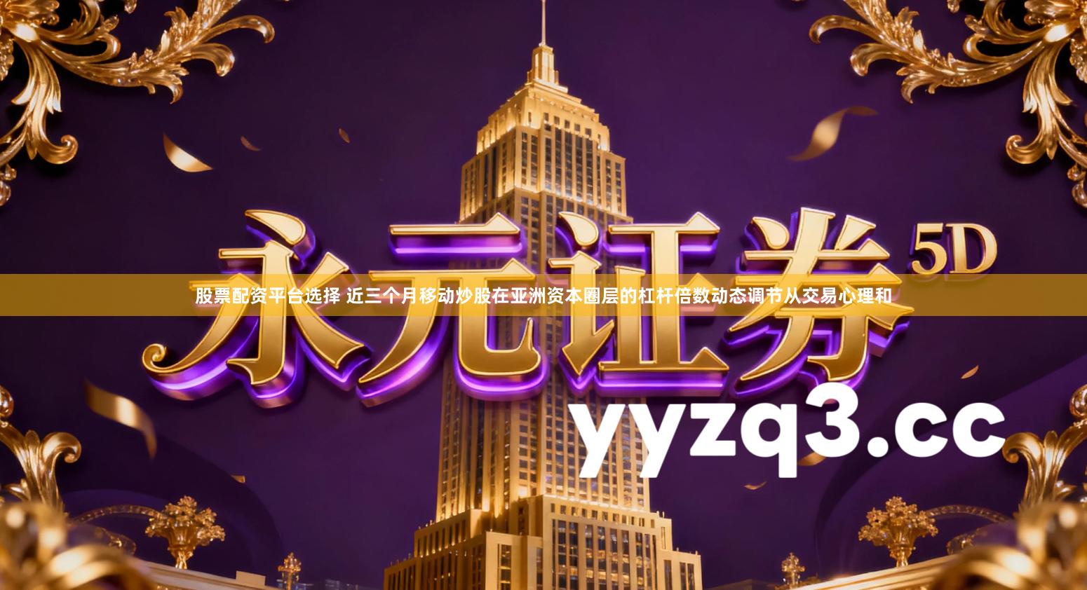 股票配资平台选择 近三个月移动炒股在亚洲资本圈层的杠杆倍数动态调节从交易心理和