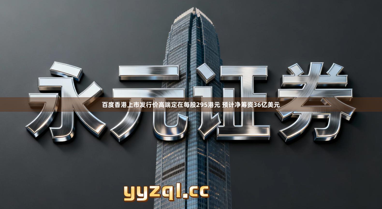 百度香港上市发行价高端定在每股295港元 预计净筹资36亿美元