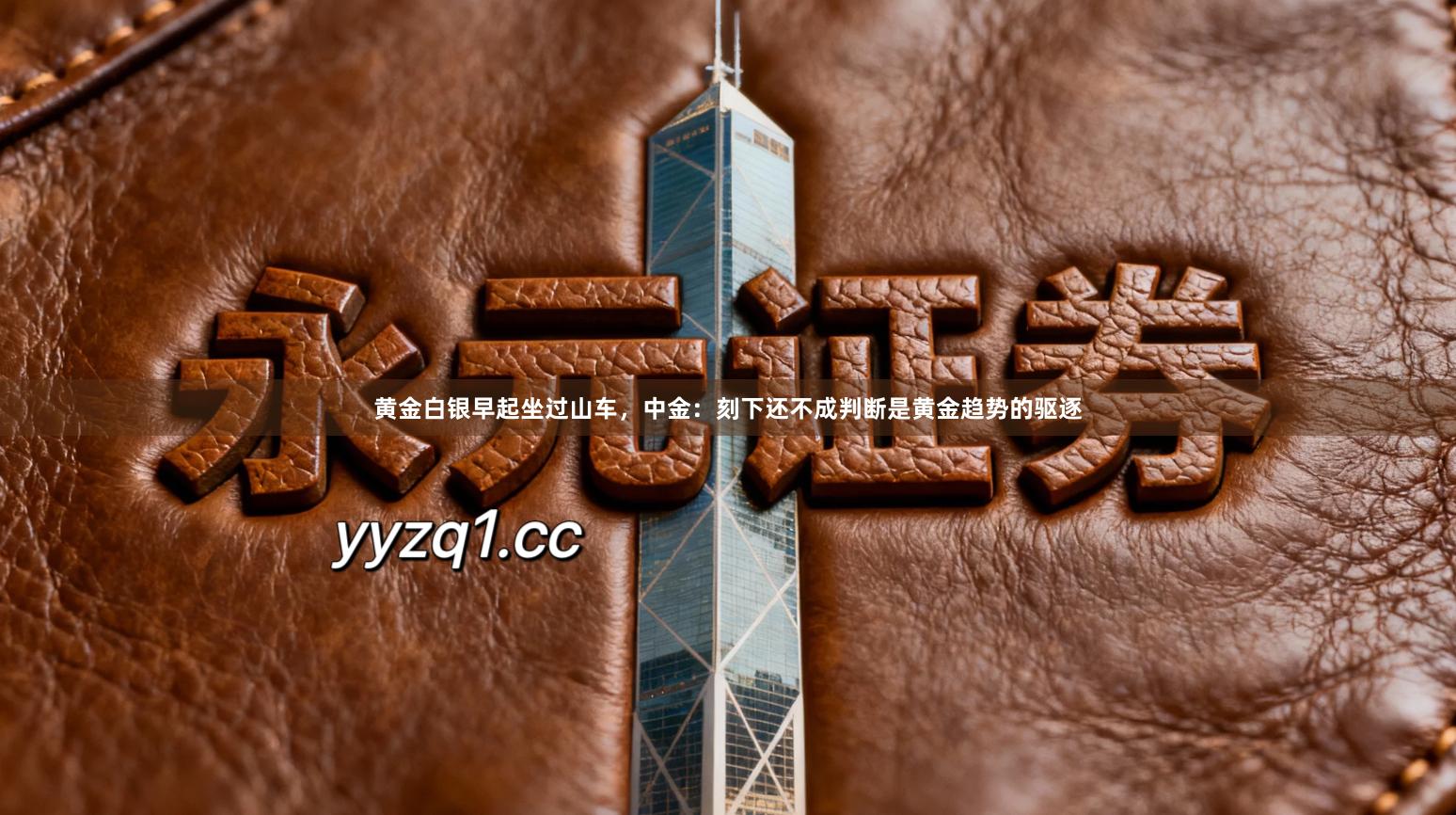 黄金白银早起坐过山车，中金：刻下还不成判断是黄金趋势的驱逐