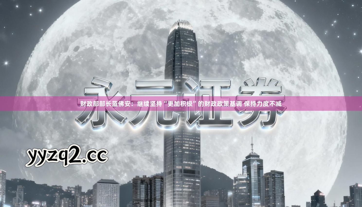 财政部部长蓝佛安:继续坚持“更加积极”的财政政策基调 保持力度不减