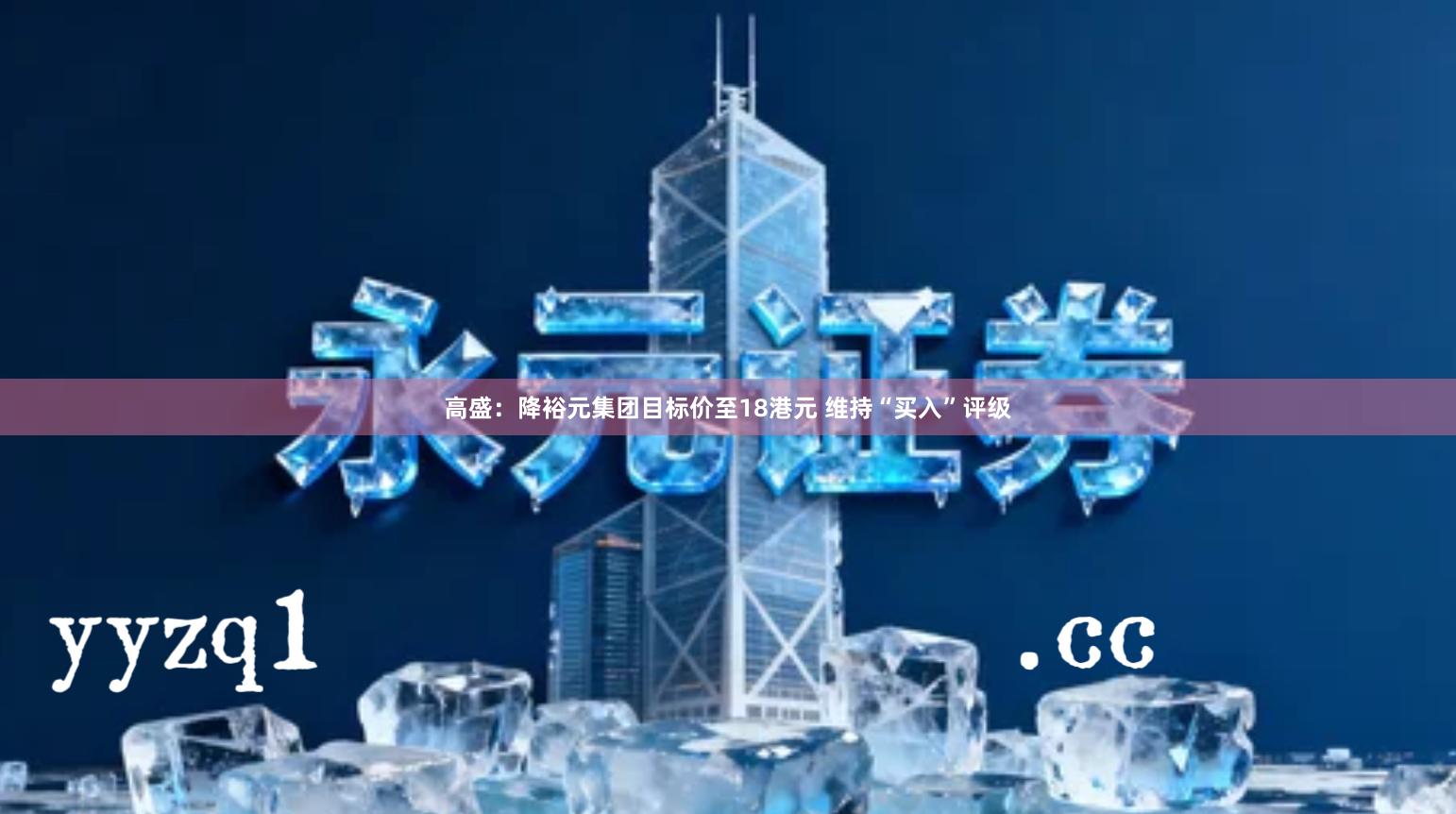 高盛:降裕元集团目标价至18港元 维持“买入”评级